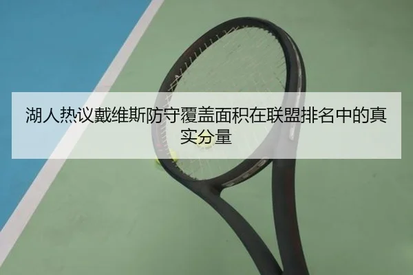 湖人热议戴维斯防守覆盖面积在联盟排名中的真实分量