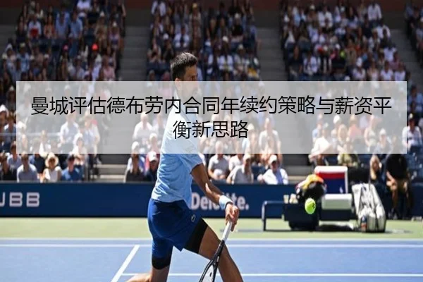 曼城评估德布劳内合同年续约策略与薪资平衡新思路